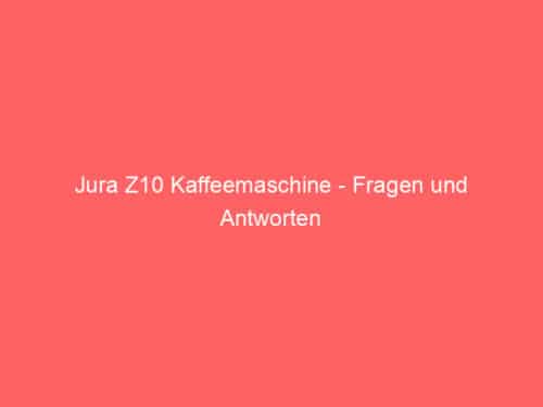 Jura Z10 Kaffeemaschine – Fragen und Antworten