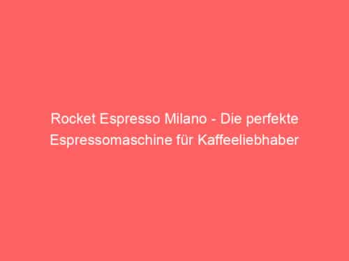 Rocket Espresso Milano – Die perfekte Espressomaschine für Kaffeeliebhaber