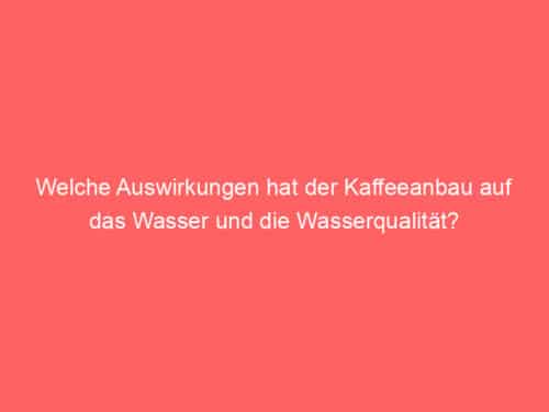 Welche Auswirkungen hat der Kaffeeanbau auf das Wasser und die Wasserqualität?